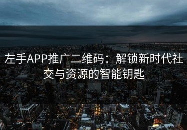 左手APP推广二维码：解锁新时代社交与资源的智能钥匙