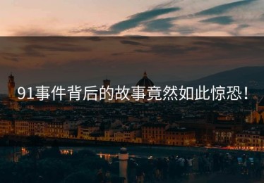 91事件背后的故事竟然如此惊恐！