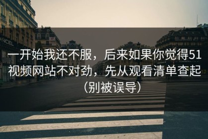 一开始我还不服，后来如果你觉得51视频网站不对劲，先从观看清单查起（别被误导）