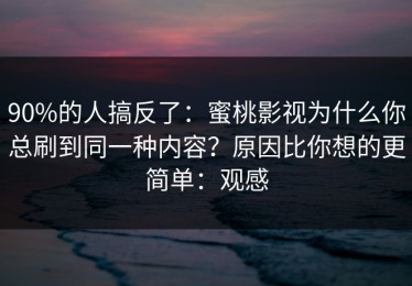 90%的人搞反了：蜜桃影视为什么你总刷到同一种内容？原因比你想的更简单：观感