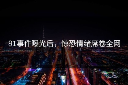 91事件曝光后，惊恐情绪席卷全网