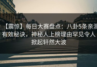 【震惊】每日大赛盘点：八卦5条亲测有效秘诀，神秘人上榜理由罕见令人掀起轩然大波