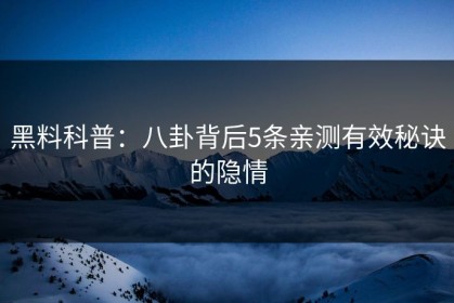 黑料科普：八卦背后5条亲测有效秘诀的隐情