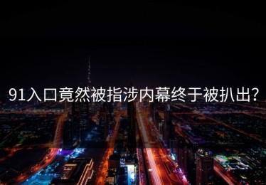 91入口竟然被指涉内幕终于被扒出？