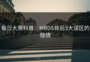 每日大赛科普：MRDS背后3大误区的隐情