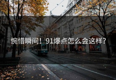 惋惜瞬间！91爆点怎么会这样？