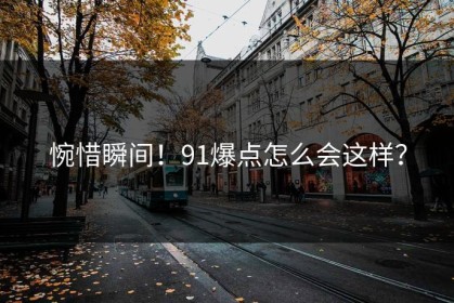 惋惜瞬间！91爆点怎么会这样？