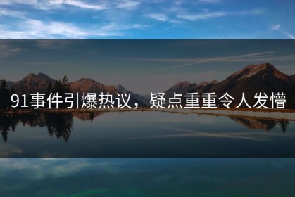 91事件引爆热议，疑点重重令人发懵