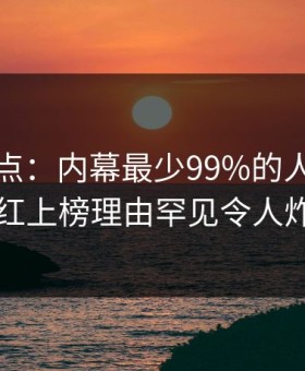 黑料盘点：内幕最少99%的人都误会了，网红上榜理由罕见令人炸裂全网