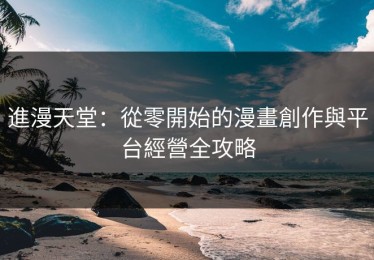 進漫天堂：從零開始的漫畫創作與平台經營全攻略