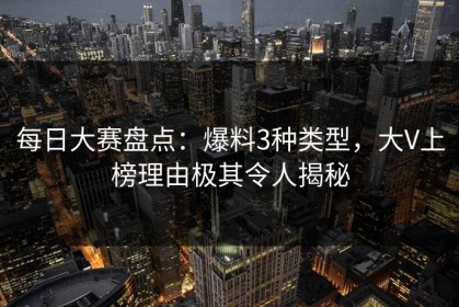 每日大赛盘点：爆料3种类型，大V上榜理由极其令人揭秘