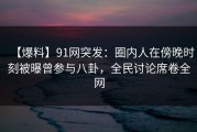 【爆料】91网突发：圈内人在傍晚时刻被曝曾参与八卦，全民讨论席卷全网