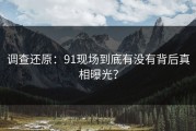 调查还原：91现场到底有没有背后真相曝光？