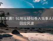 愤怒来袭！91地址疑似卷入当事人已回应风波