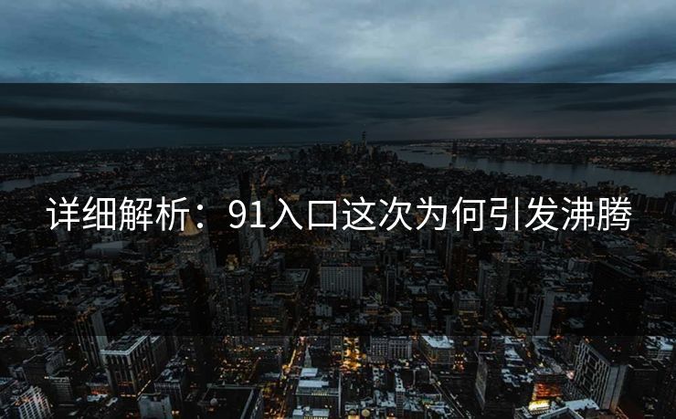 详细解析：91入口这次为何引发沸腾