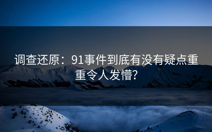 调查还原：91事件到底有没有疑点重重令人发懵？