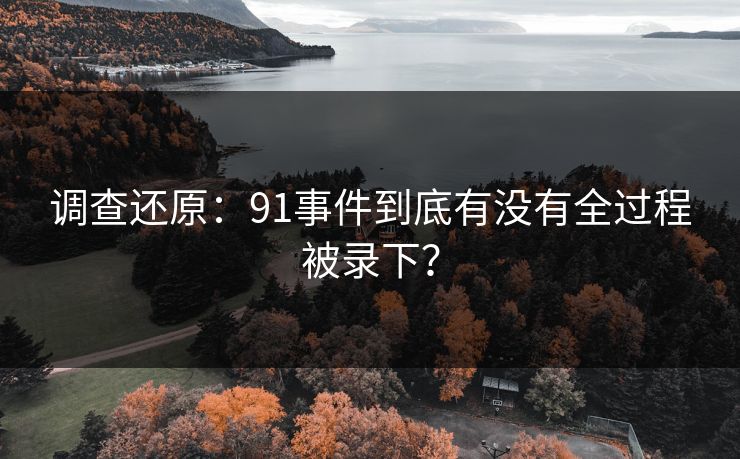 调查还原：91事件到底有没有全过程被录下？