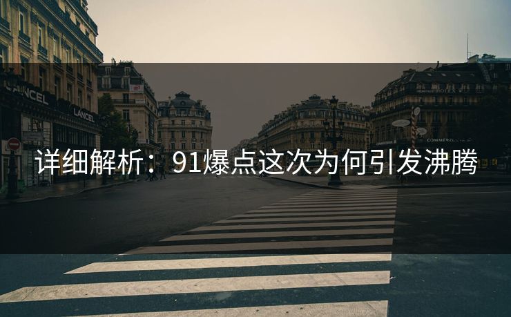 详细解析：91爆点这次为何引发沸腾