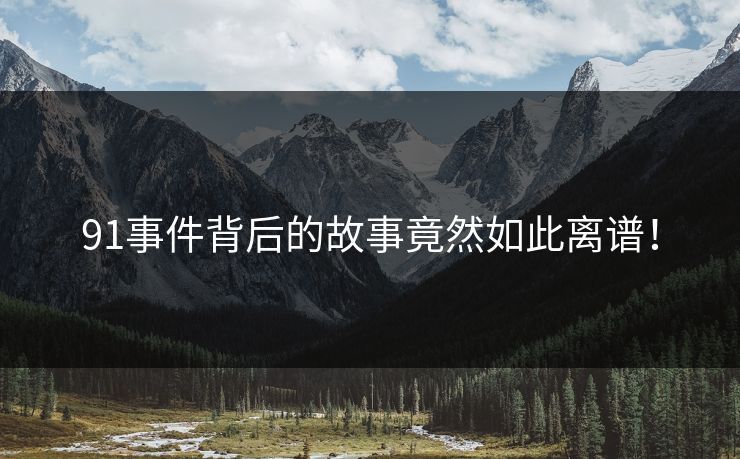 91事件背后的故事竟然如此离谱！