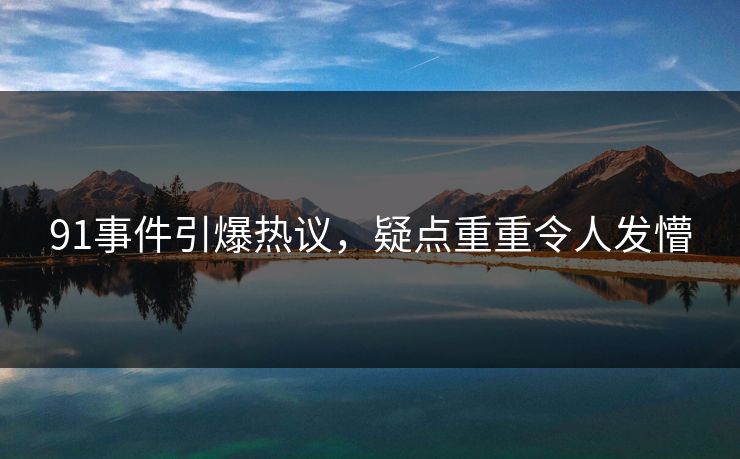 91事件引爆热议，疑点重重令人发懵