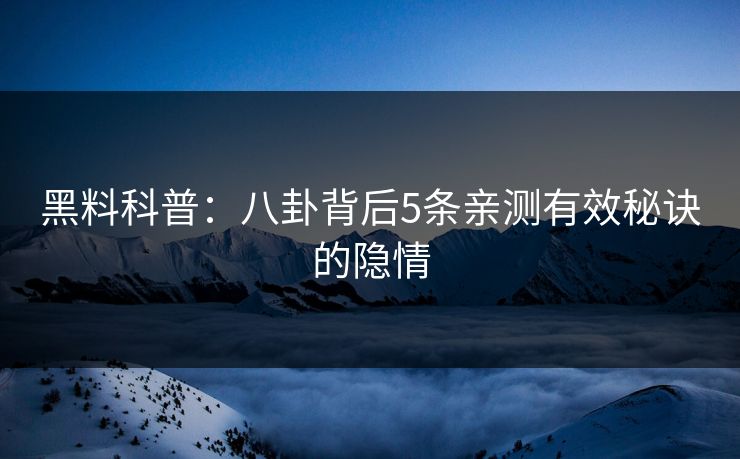 黑料科普：八卦背后5条亲测有效秘诀的隐情