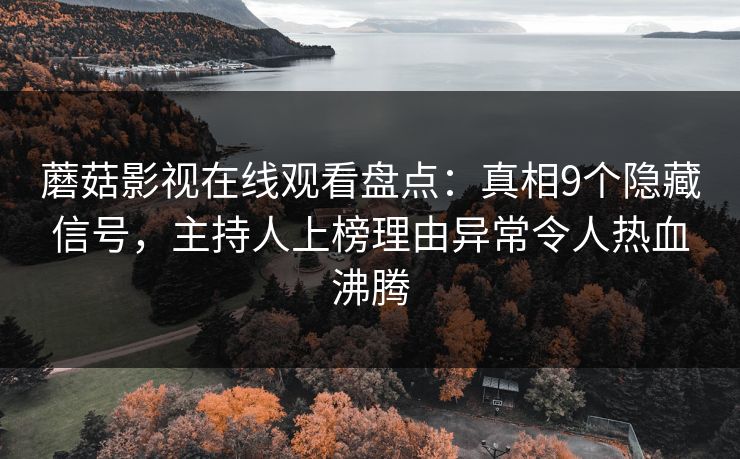 蘑菇影视在线观看盘点：真相9个隐藏信号，主持人上榜理由异常令人热血沸腾