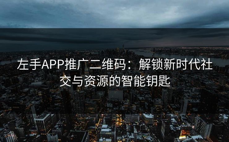 左手APP推广二维码:解锁新时代社交与资源的智能钥匙 左手APP推广二维码:解锁新时代社交与资源的智能钥匙