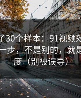 我对比了30个样本：91视频效率提升最快的一步，不是别的，就是选题角度（别被误导）