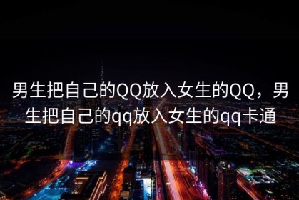 男生把自己的QQ放入女生的QQ，男生把自己的qq放入女生的qq卡通