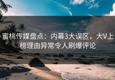 蜜桃传媒盘点：内幕3大误区，大V上榜理由异常令人刷爆评论