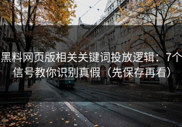 黑料网页版相关关键词投放逻辑：7个信号教你识别真假（先保存再看）