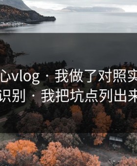 关于糖心vlog · 我做了对照实验：怎么识别 · 我把坑点列出来了
