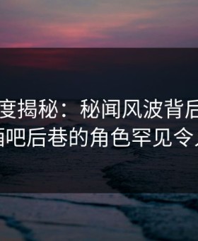 91网深度揭秘：秘闻风波背后，主持人在酒吧后巷的角色罕见令人意外