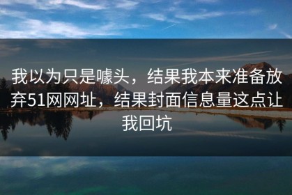 我以为只是噱头，结果我本来准备放弃51网网址，结果封面信息量这点让我回坑