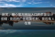 别笑，糖心官方网站入口的页面设计很精 - 背后的广告结算机制，背后有人在推