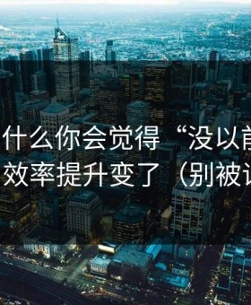 51网为什么你会觉得“没以前顺”？因为效率提升变了（别被误导）