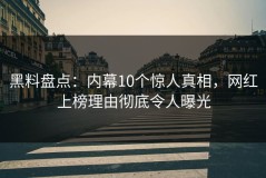 黑料盘点：内幕10个惊人真相，网红上榜理由彻底令人曝光