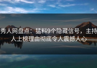 秀人网盘点：猛料9个隐藏信号，主持人上榜理由彻底令人震撼人心