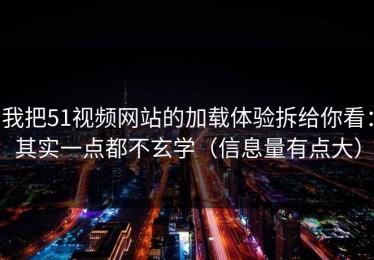 我把51视频网站的加载体验拆给你看：其实一点都不玄学（信息量有点大）