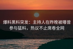 爆料黑料突发：主持人在昨晚被曝曾参与猛料，热议不止席卷全网