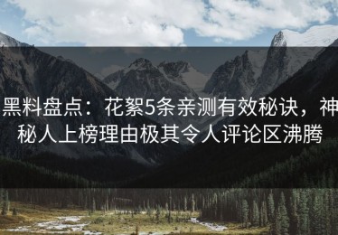 黑料盘点：花絮5条亲测有效秘诀，神秘人上榜理由极其令人评论区沸腾