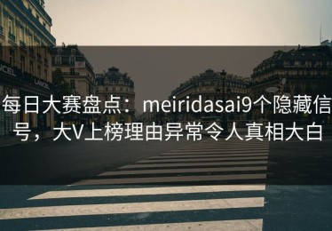每日大赛盘点：meiridasai9个隐藏信号，大V上榜理由异常令人真相大白