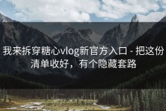 我来拆穿糖心vlog新官方入口 - 把这份清单收好，有个隐藏套路
