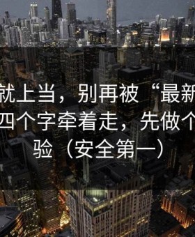 我差点就上当，别再被“最新黑料正能量”四个字牵着走，先做个真假核验（安全第一）