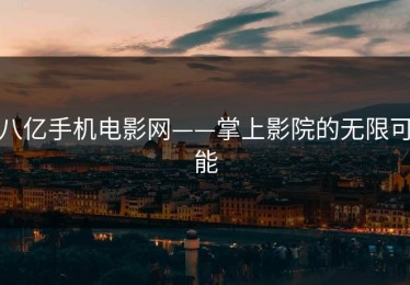 八亿手机电影网——掌上影院的无限可能