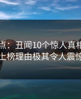 91网盘点：丑闻10个惊人真相，明星上榜理由极其令人震惊