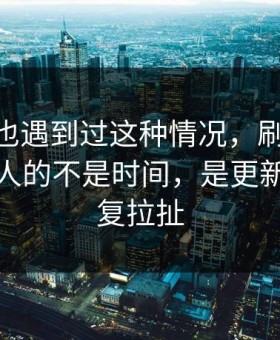 你要是也遇到过这种情况，刷91在线最折磨人的不是时间，是更新节奏反复拉扯