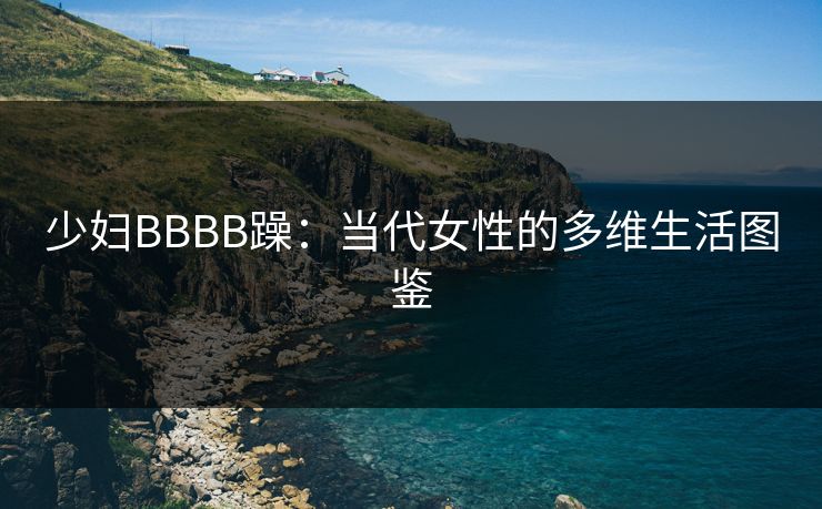 少妇BBBB躁：当代女性的多维生活图鉴