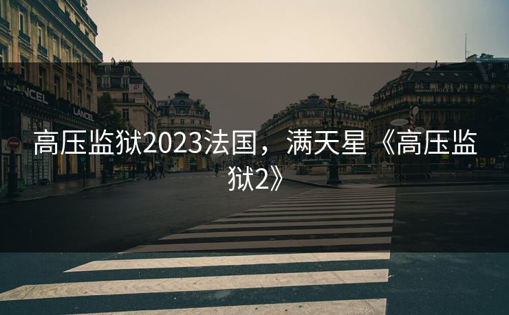 高压监狱2023法国，满天星《高压监狱2》