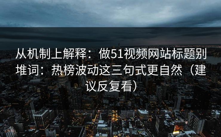 从机制上解释:做51视频网站标题别堆词:热榜波动这三句式更自然(建议反复看) 从机制上解释:做51视频网站标题别堆词:热榜波动这三句式更自然(建议反复看)